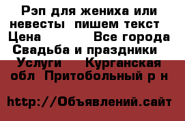 Рэп для жениха или невесты, пишем текст › Цена ­ 1 200 - Все города Свадьба и праздники » Услуги   . Курганская обл.,Притобольный р-н